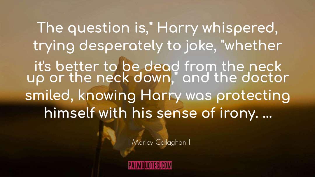 Morley Callaghan Quotes: The question is,