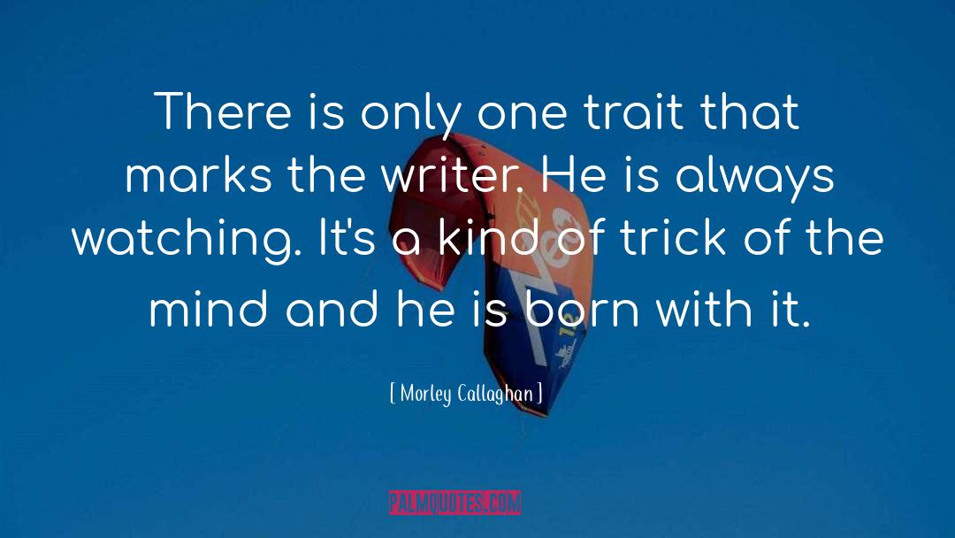 Morley Callaghan Quotes: There is only one trait