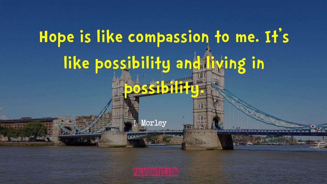 Morley Quotes: Hope is like compassion to