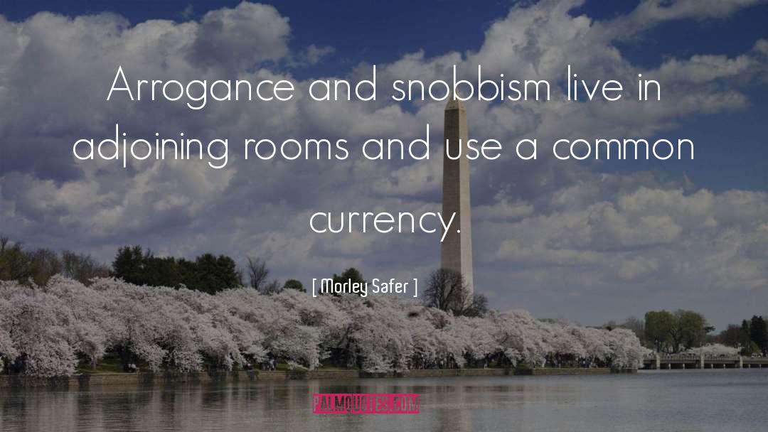 Morley Safer Quotes: Arrogance and snobbism live in