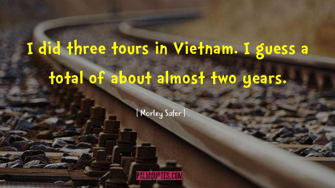 Morley Safer Quotes: I did three tours in