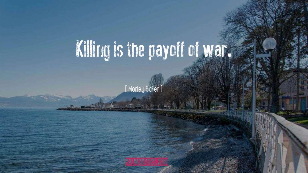 Morley Safer Quotes: Killing is the payoff of