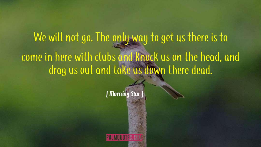 Morning Star Quotes: We will not go. The