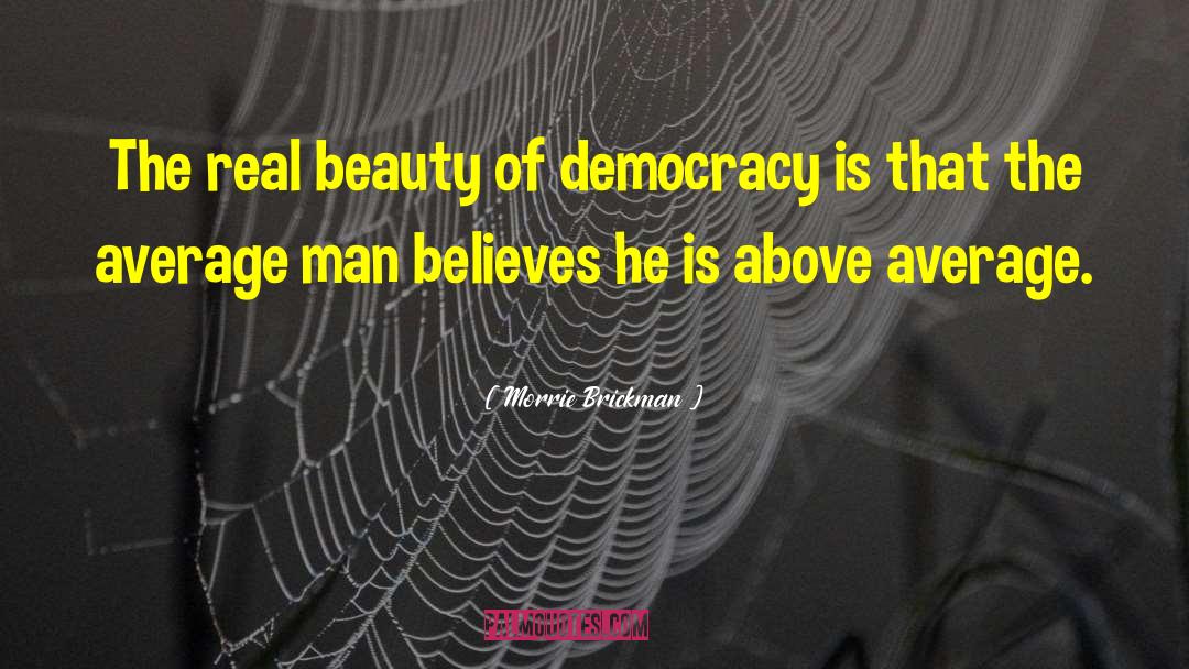 Morrie Brickman Quotes: The real beauty of democracy