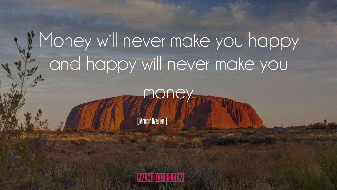 Morrie Ryskind Quotes: Money will never make you