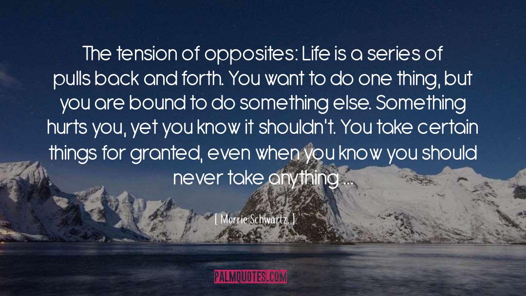 Morrie Schwartz Quotes: The tension of opposites: <br>Life
