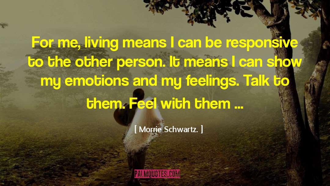 Morrie Schwartz Quotes: For me, living means I