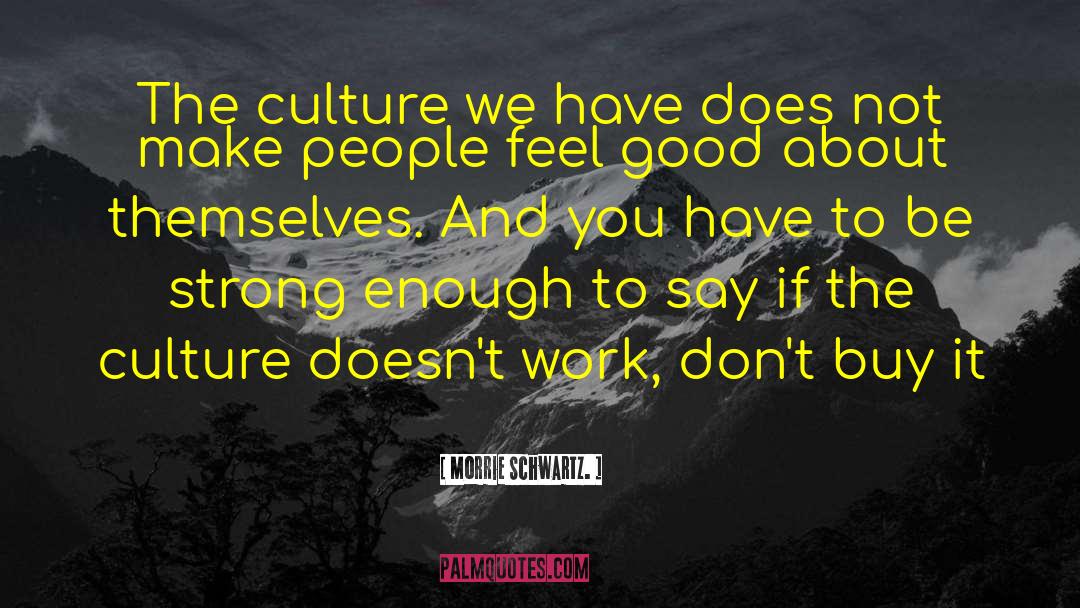 Morrie Schwartz Quotes: The culture we have does