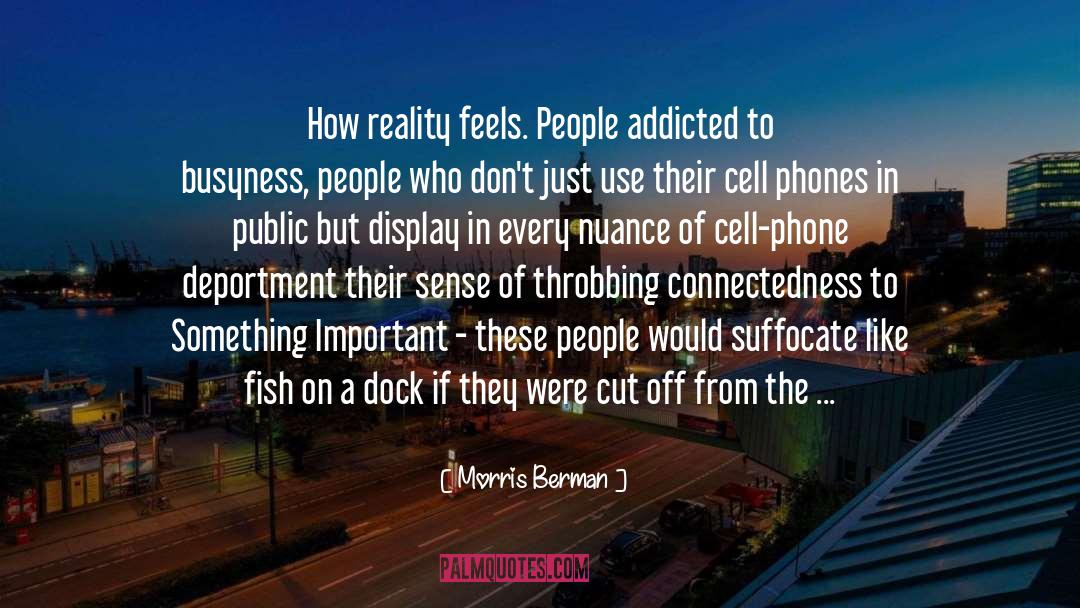 Morris Berman Quotes: How reality feels. People addicted