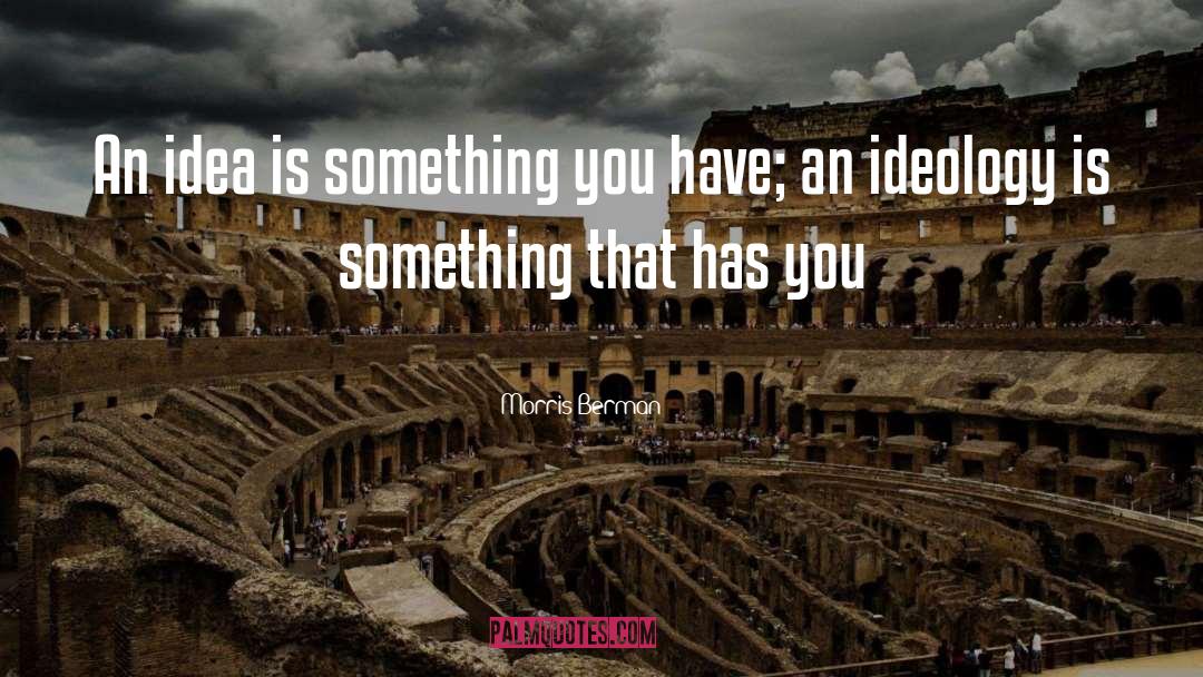 Morris Berman Quotes: An idea is something you