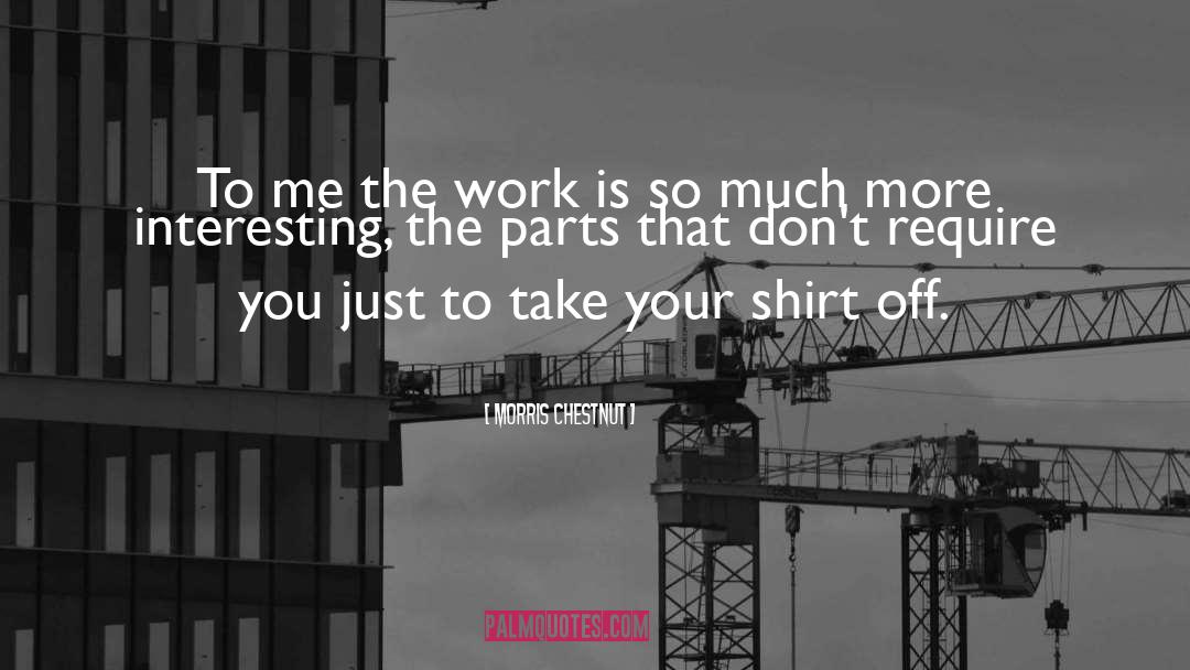 Morris Chestnut Quotes: To me the work is