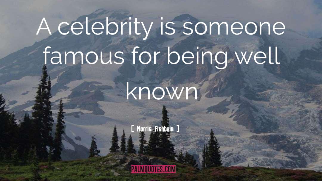 Morris Fishbein Quotes: A celebrity is someone famous