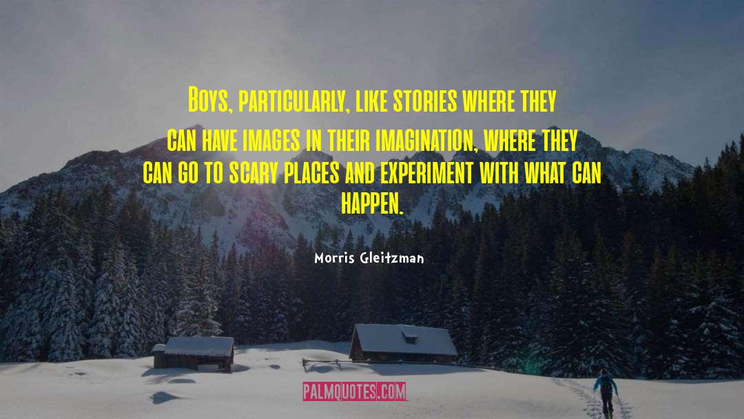 Morris Gleitzman Quotes: Boys, particularly, like stories where