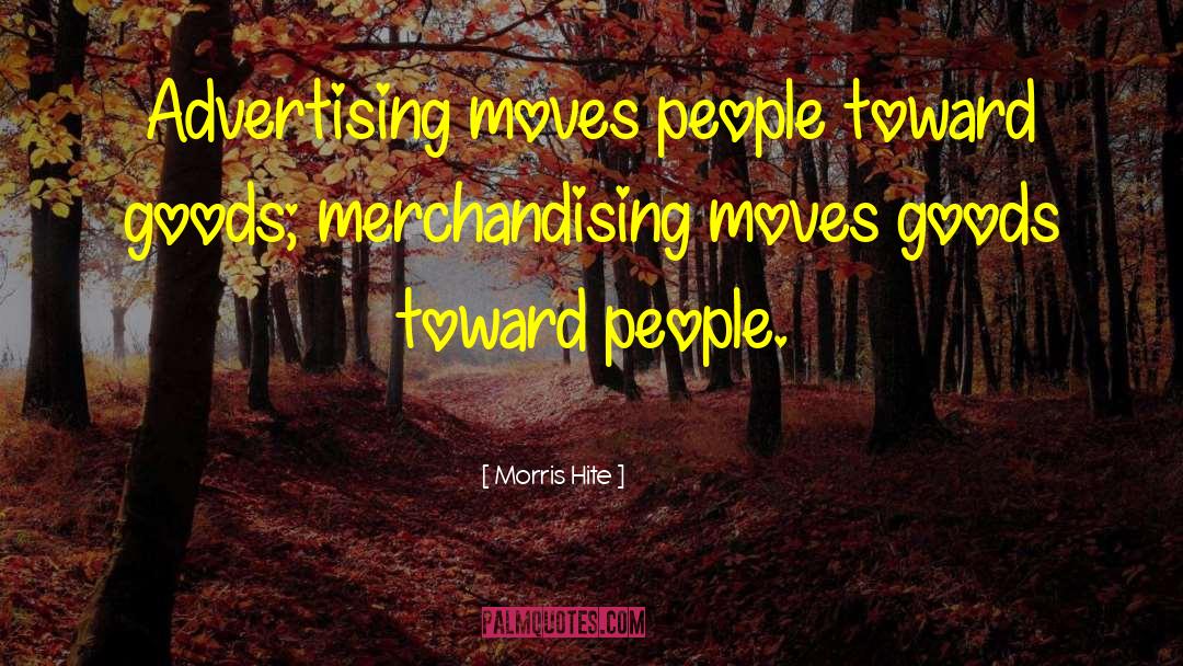 Morris Hite Quotes: Advertising moves people toward goods;