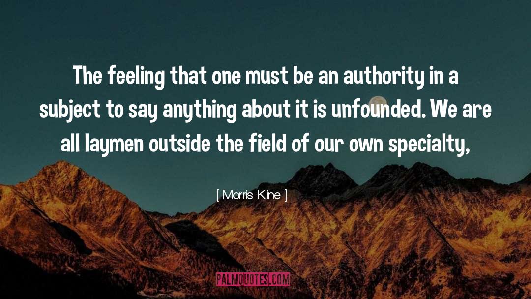 Morris Kline Quotes: The feeling that one must