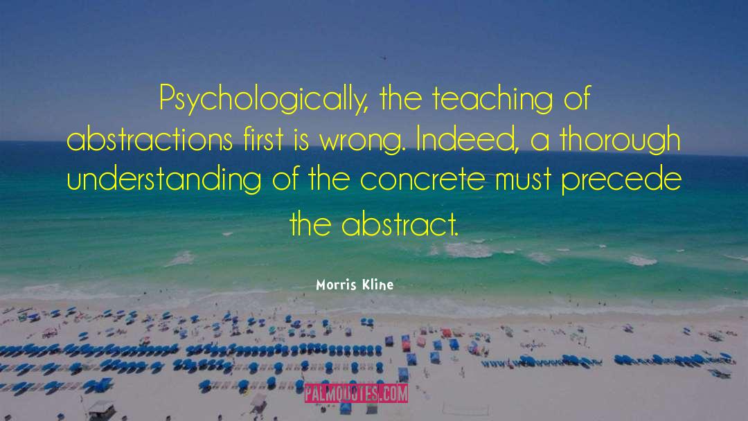 Morris Kline Quotes: Psychologically, the teaching of abstractions