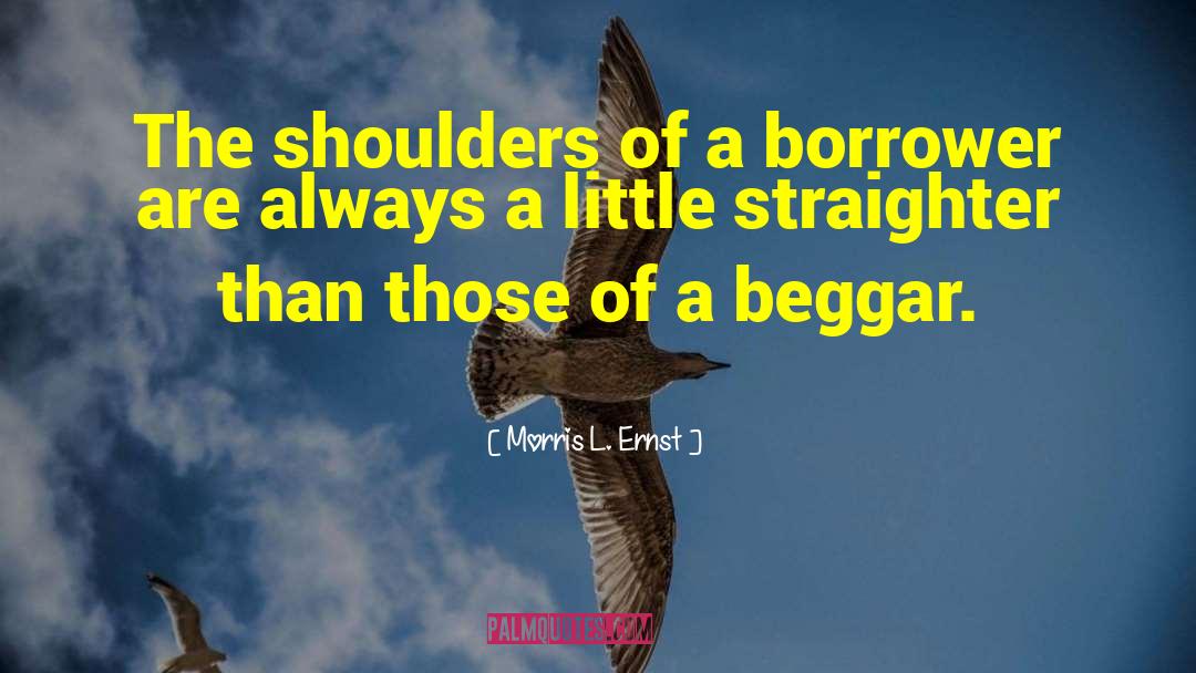 Morris L. Ernst Quotes: The shoulders of a borrower