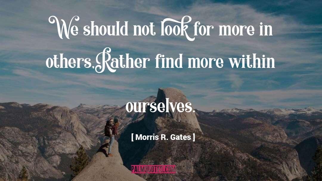 Morris R. Gates Quotes: We should not look for