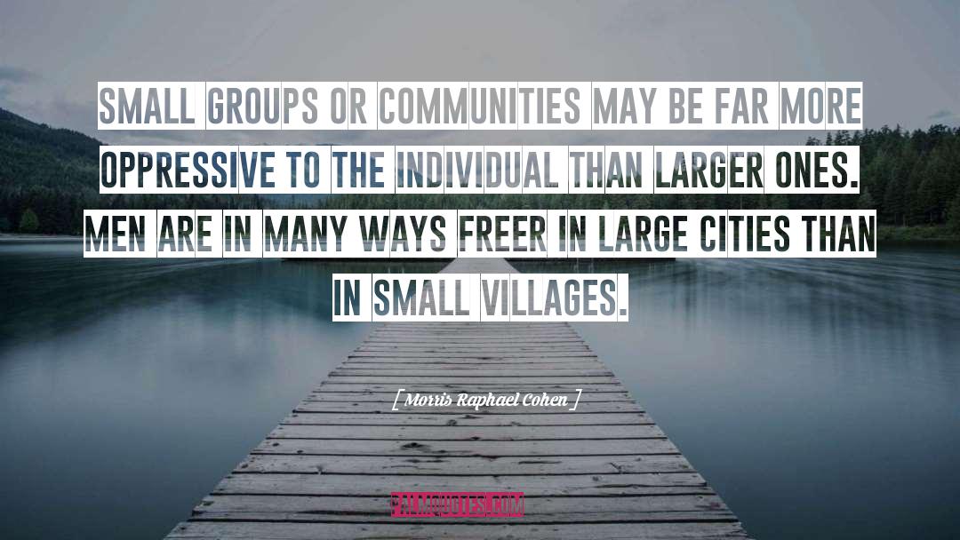 Morris Raphael Cohen Quotes: Small groups or communities may