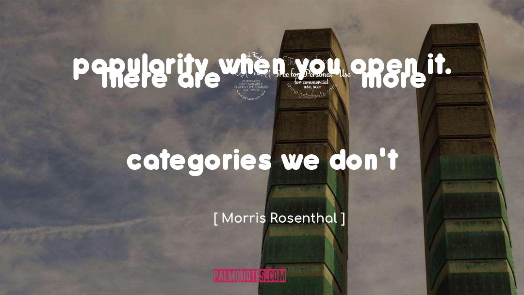 Morris Rosenthal Quotes: popularity when you open it.