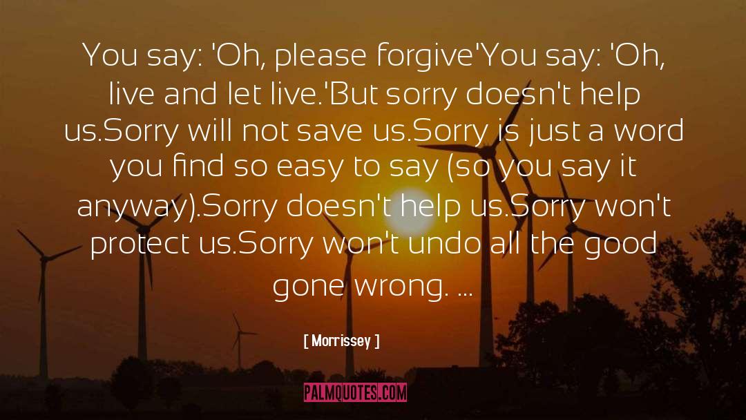 Morrissey Quotes: You say: 'Oh, please forgive'<br>You