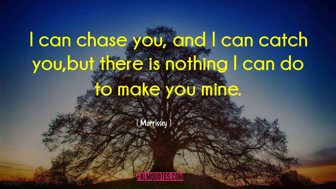 Morrissey Quotes: I can chase you, and
