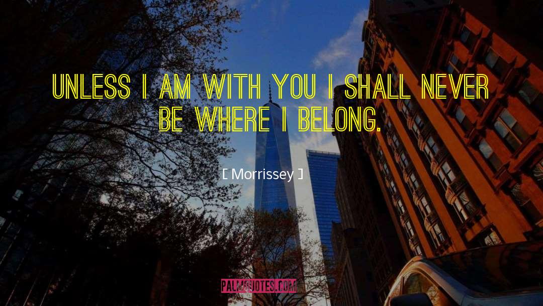 Morrissey Quotes: Unless I am with you