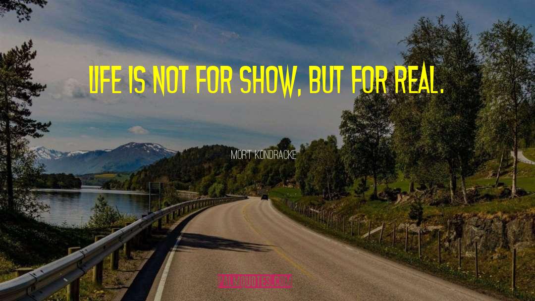 Mort Kondracke Quotes: Life is not for show,