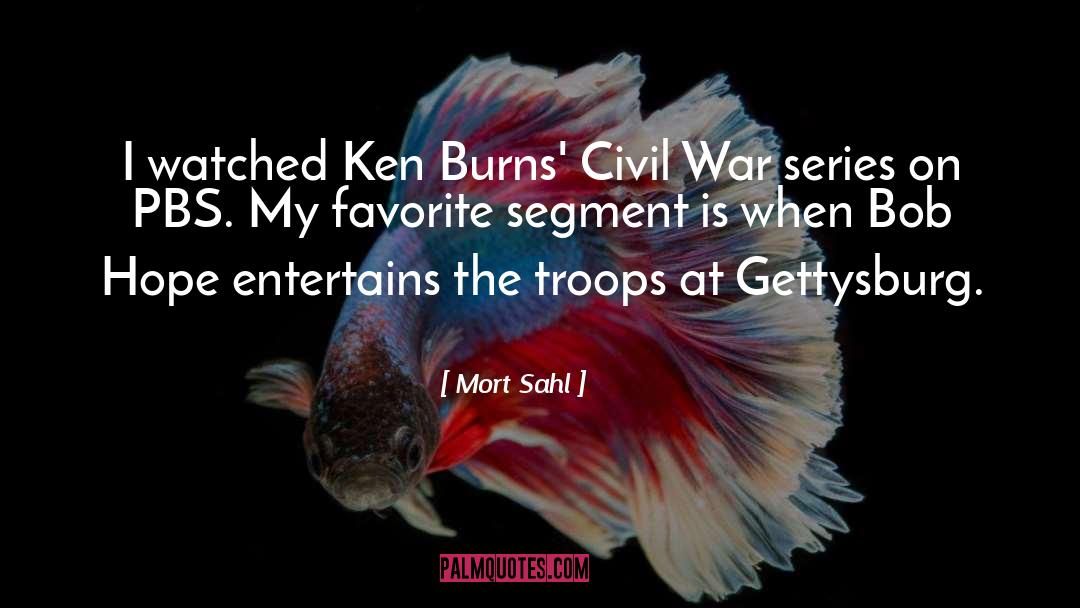 Mort Sahl Quotes: I watched Ken Burns' Civil
