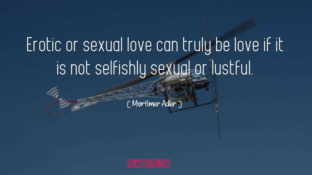 Mortimer Adler Quotes: Erotic or sexual love can