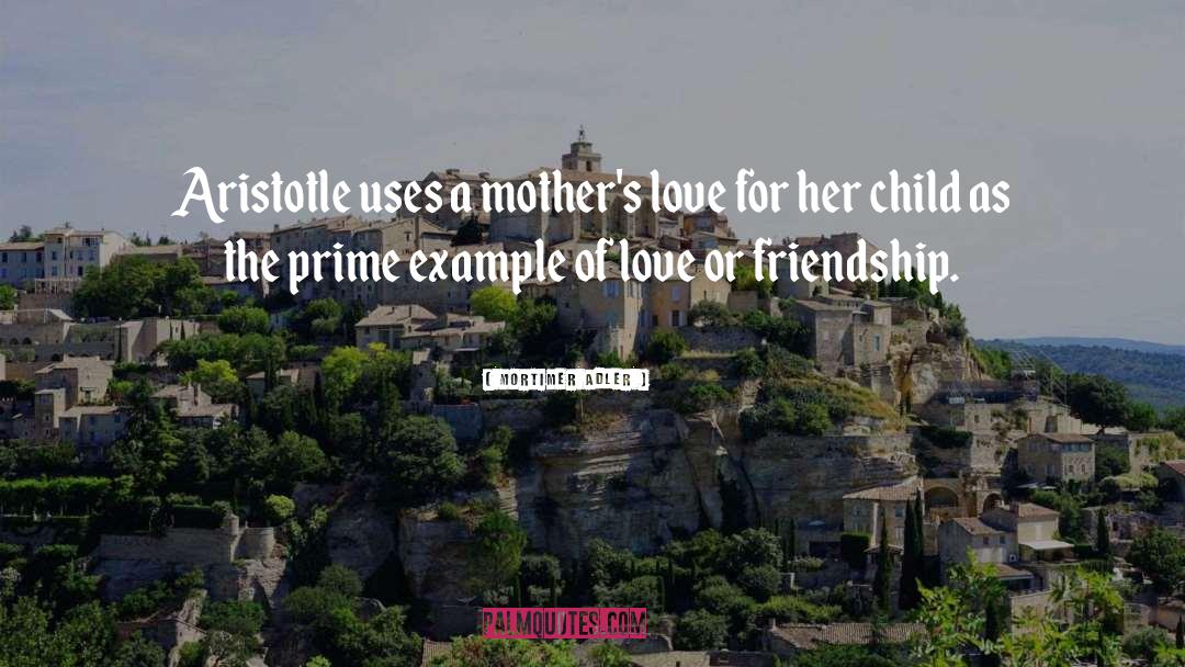 Mortimer Adler Quotes: Aristotle uses a mother's love