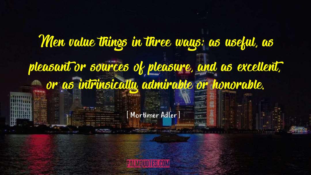 Mortimer Adler Quotes: Men value things in three