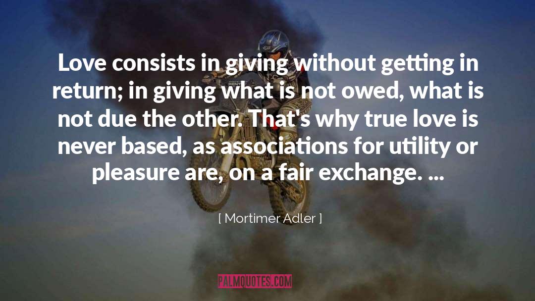 Mortimer Adler Quotes: Love consists in giving without