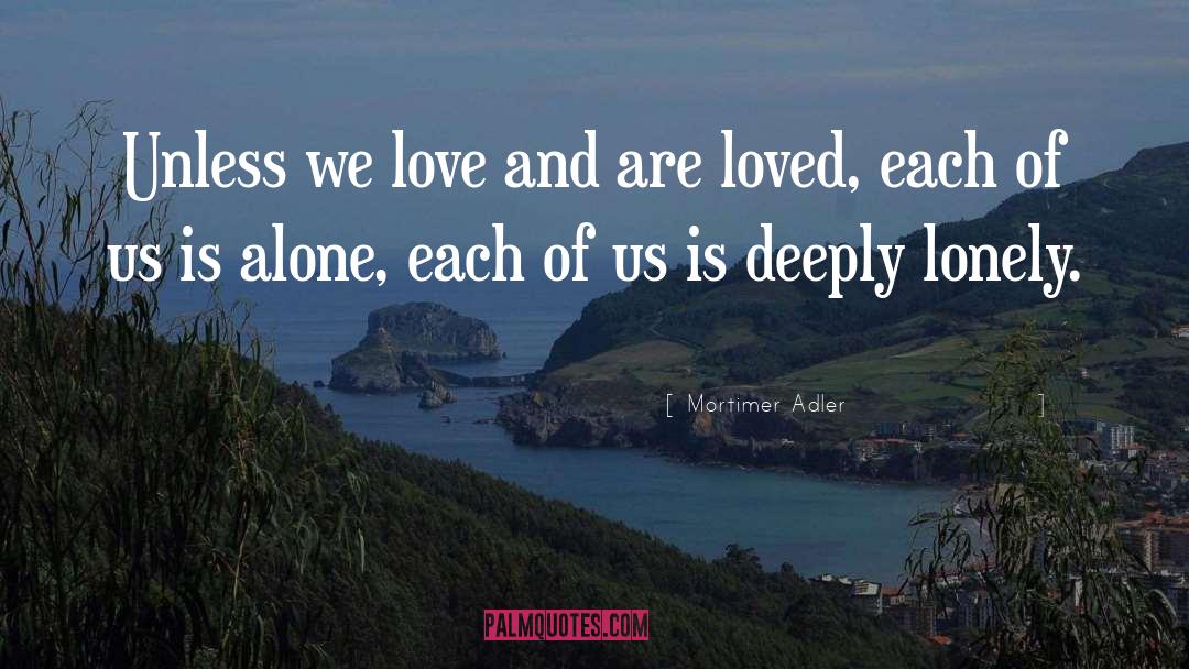 Mortimer Adler Quotes: Unless we love and are
