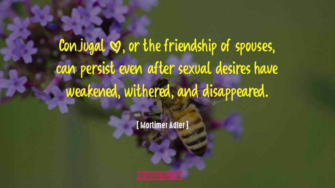 Mortimer Adler Quotes: Conjugal love, or the friendship