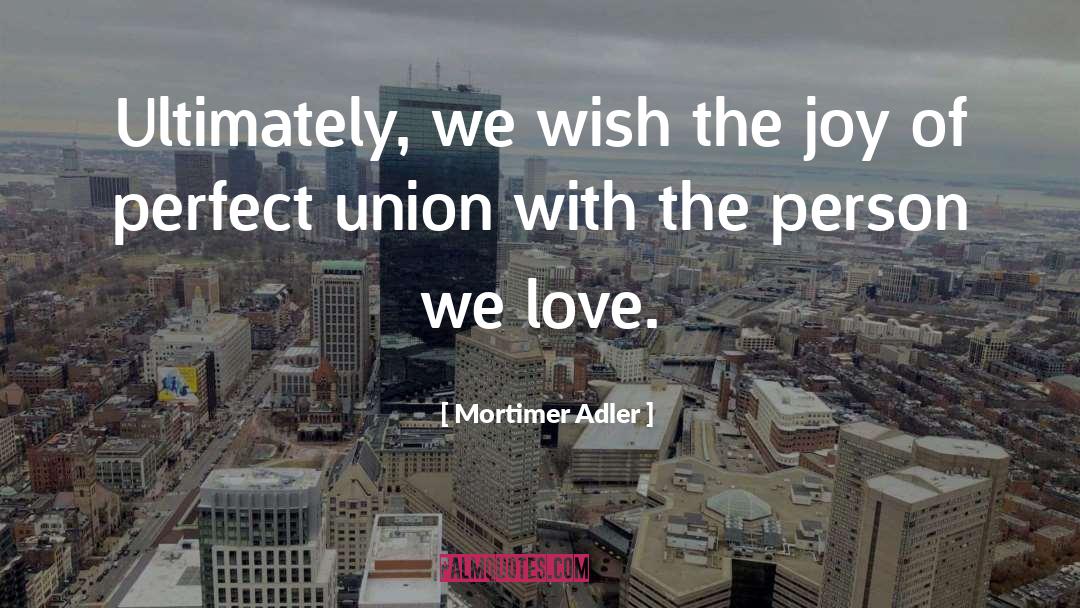 Mortimer Adler Quotes: Ultimately, we wish the joy