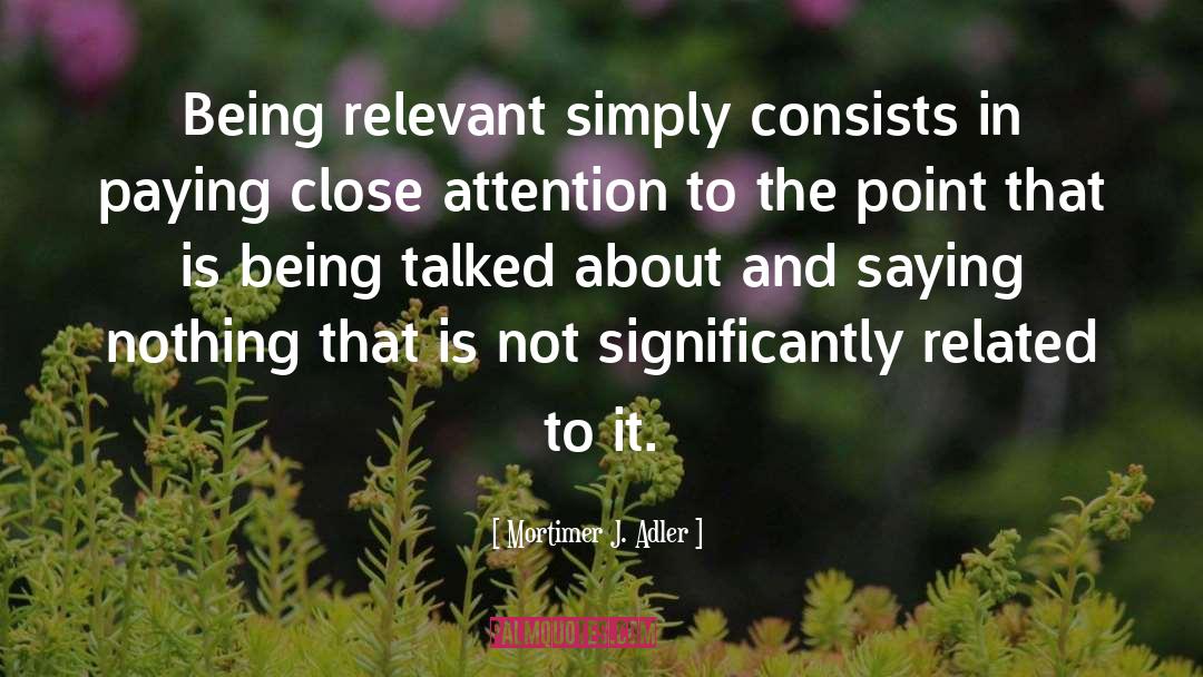 Mortimer J. Adler Quotes: Being relevant simply consists in