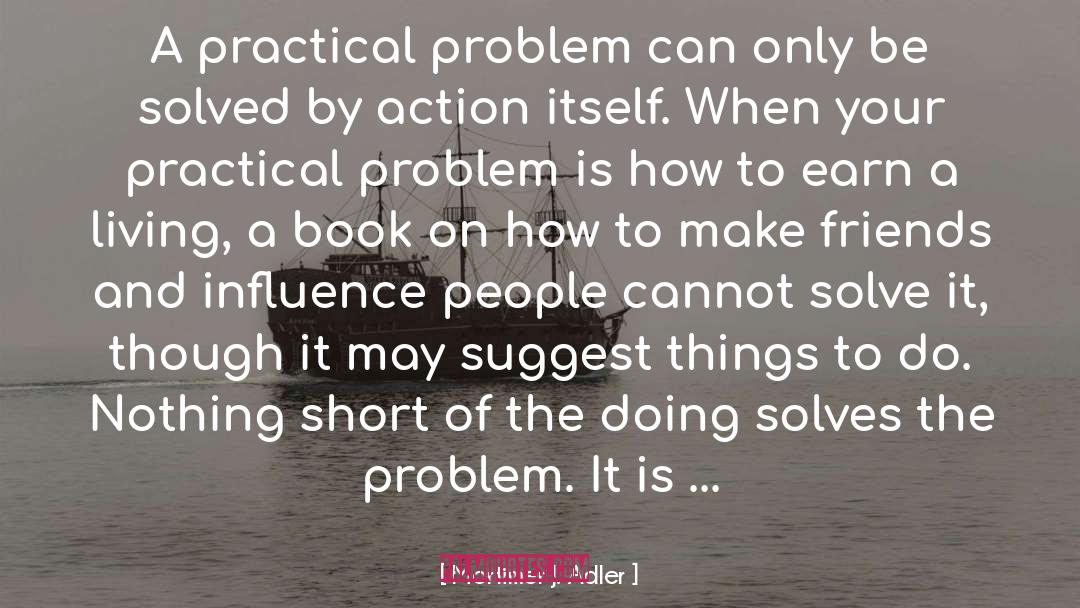 Mortimer J. Adler Quotes: A practical problem can only