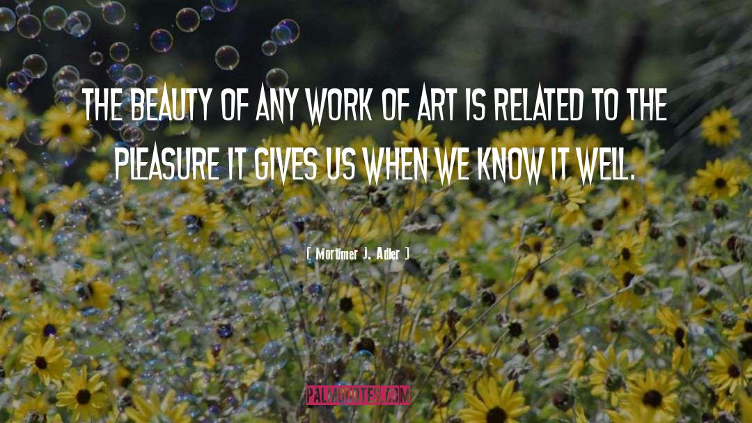 Mortimer J. Adler Quotes: The beauty of any work