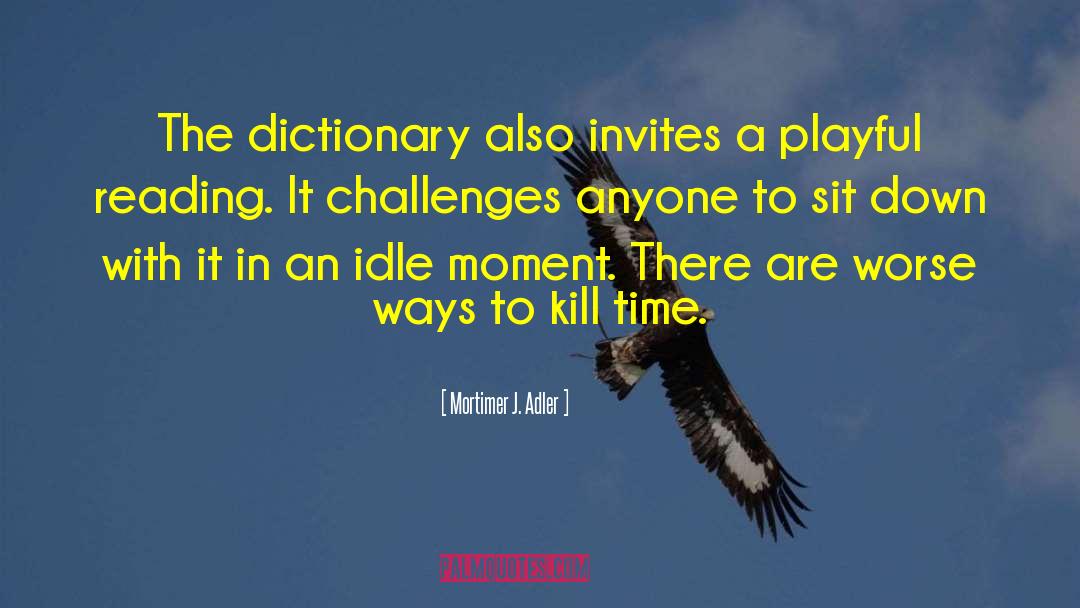 Mortimer J. Adler Quotes: The dictionary also invites a