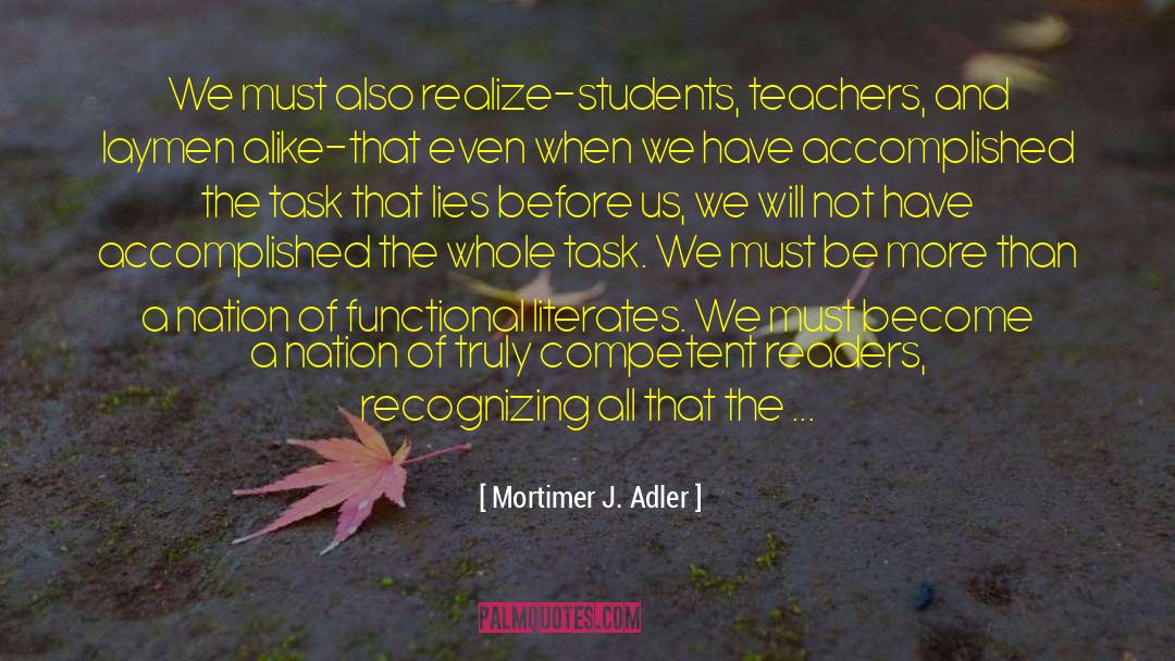 Mortimer J. Adler Quotes: We must also realize-students, teachers,
