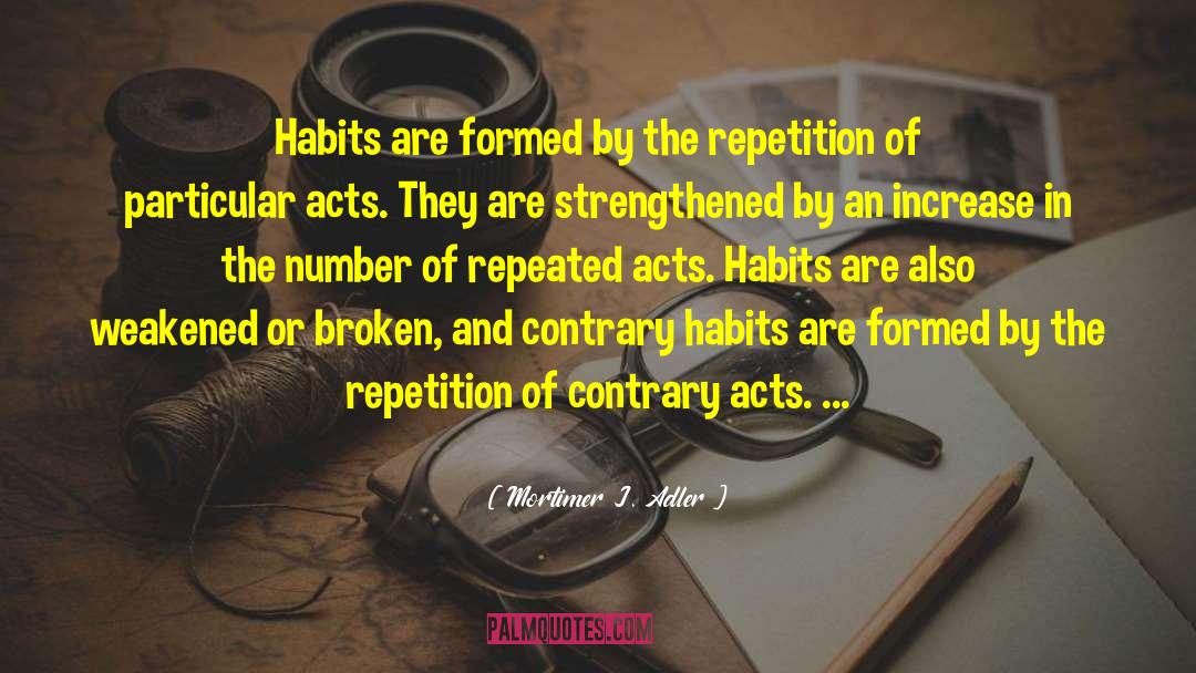 Mortimer J. Adler Quotes: Habits are formed by the