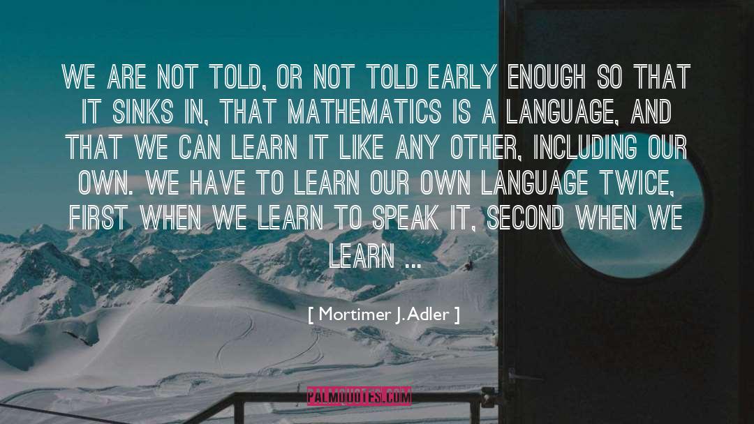 Mortimer J. Adler Quotes: We are not told, or