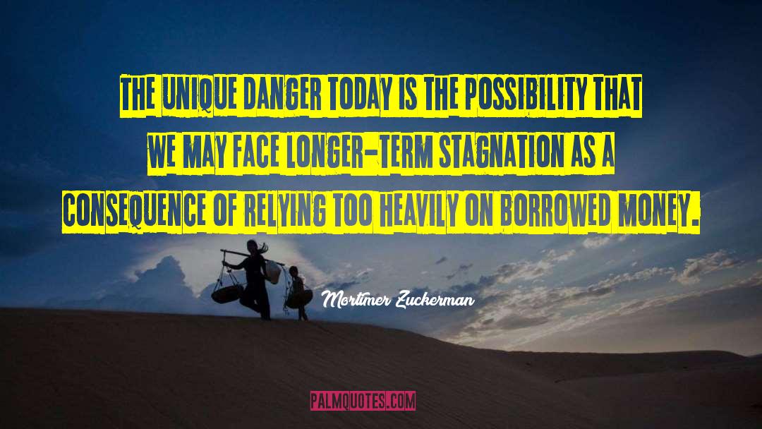 Mortimer Zuckerman Quotes: The unique danger today is