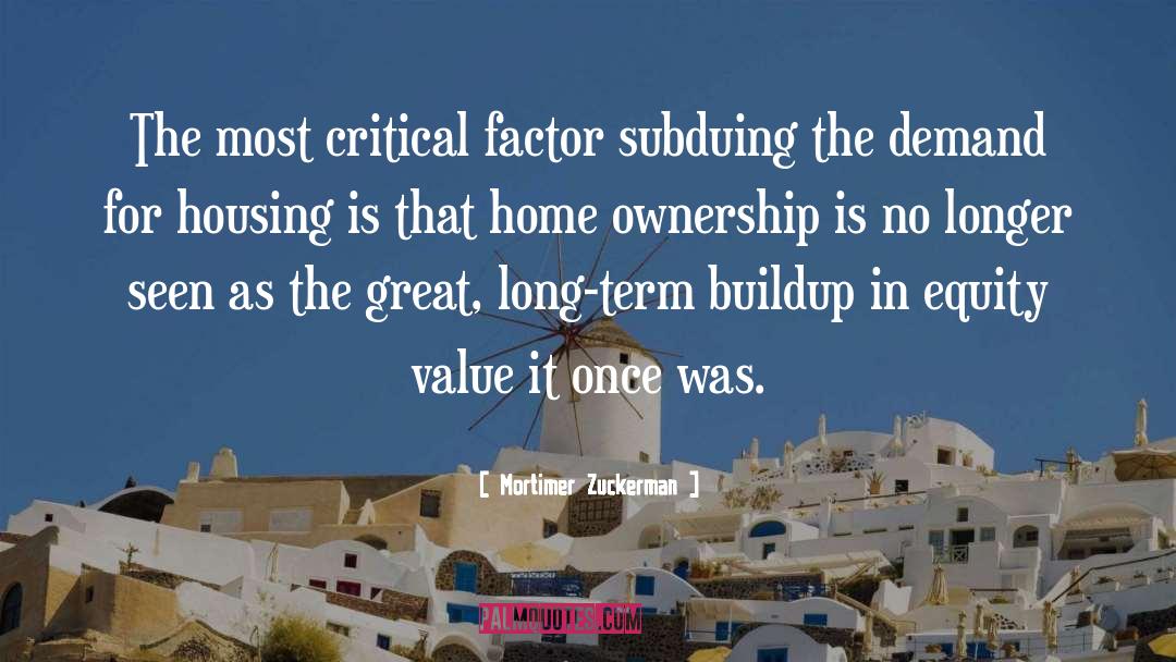 Mortimer Zuckerman Quotes: The most critical factor subduing