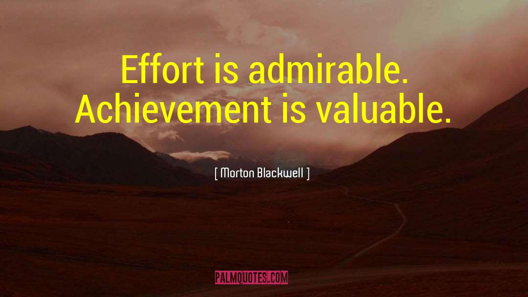 Morton Blackwell Quotes: Effort is admirable. Achievement is
