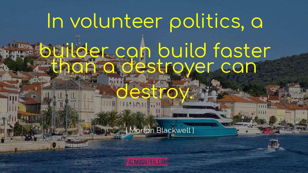 Morton Blackwell Quotes: In volunteer politics, a builder