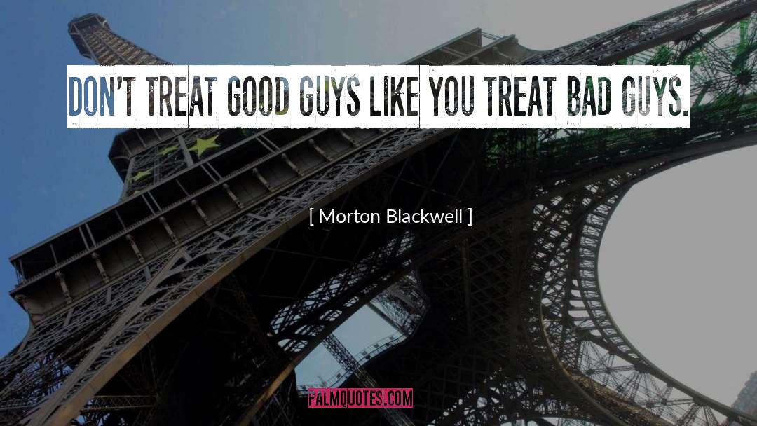 Morton Blackwell Quotes: Don't treat good guys like