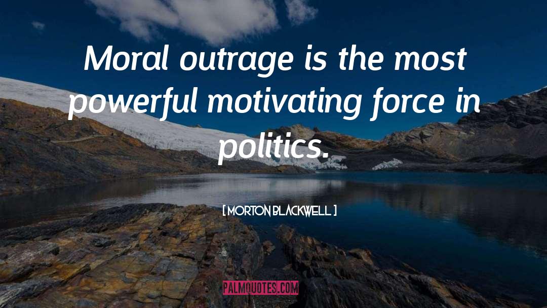 Morton Blackwell Quotes: Moral outrage is the most