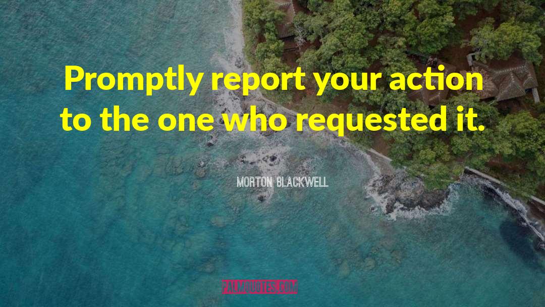 Morton Blackwell Quotes: Promptly report your action to